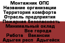 Монтажник ОПС › Название организации ­ Территория комфорта › Отрасль предприятия ­ Пожарная безопасность › Минимальный оклад ­ 45 000 - Все города Работа » Вакансии   . Адыгея респ.,Адыгейск г.